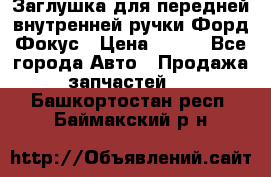 Заглушка для передней внутренней ручки Форд Фокус › Цена ­ 200 - Все города Авто » Продажа запчастей   . Башкортостан респ.,Баймакский р-н